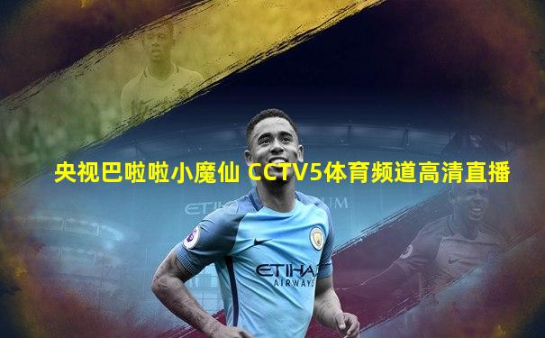 央视巴啦啦小魔仙 CCTV5体育频道高清直播